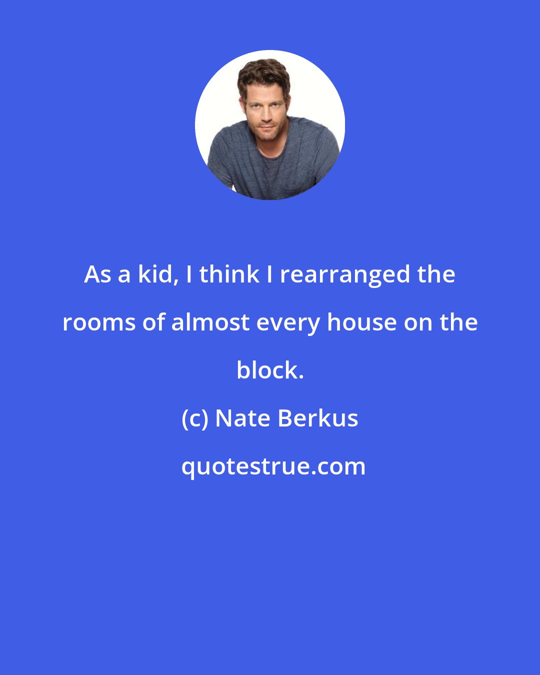 Nate Berkus: As a kid, I think I rearranged the rooms of almost every house on the block.