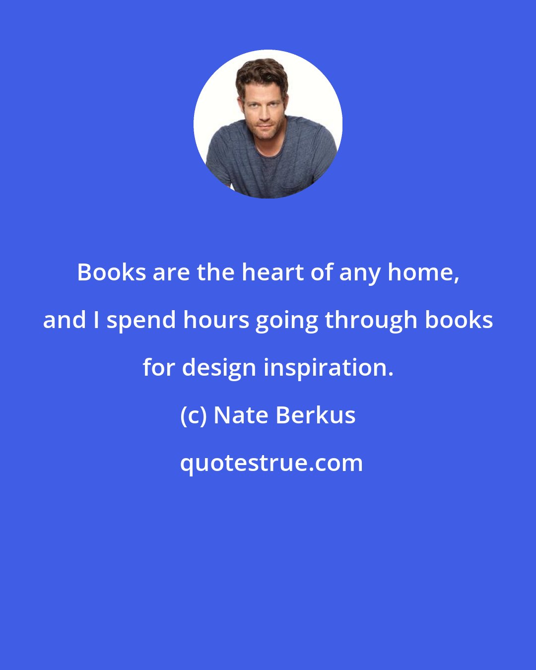 Nate Berkus: Books are the heart of any home, and I spend hours going through books for design inspiration.