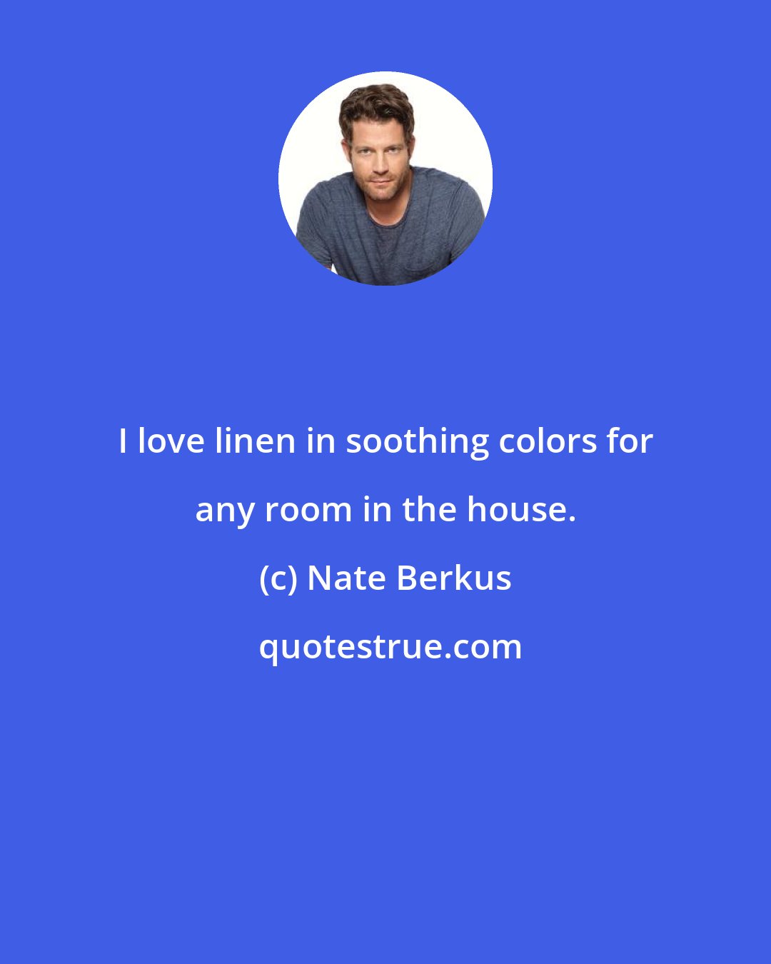 Nate Berkus: I love linen in soothing colors for any room in the house.