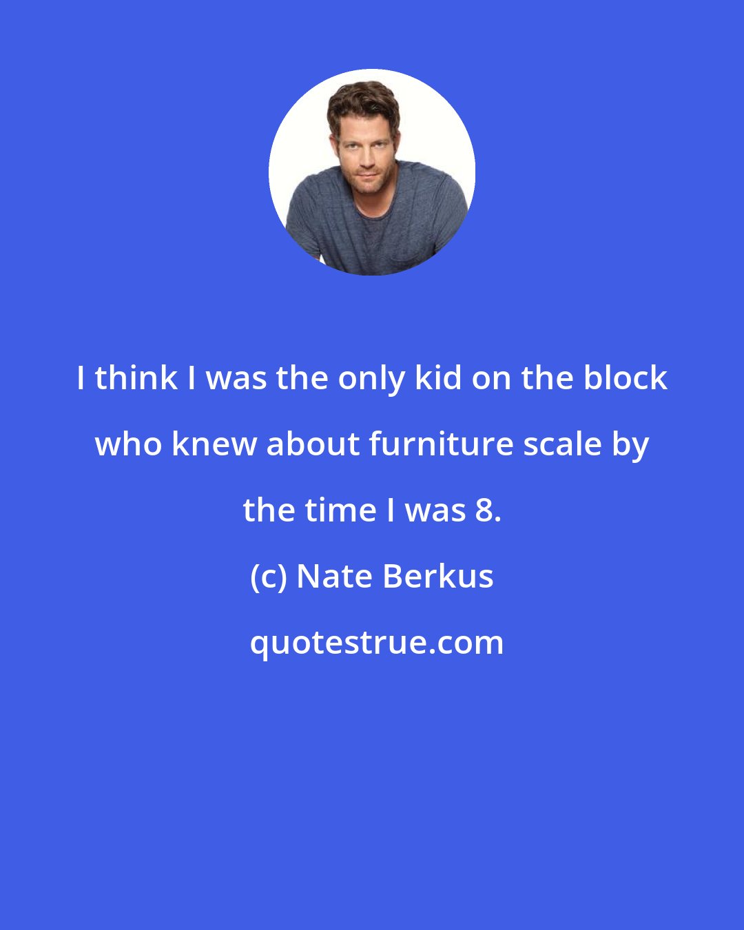 Nate Berkus: I think I was the only kid on the block who knew about furniture scale by the time I was 8.