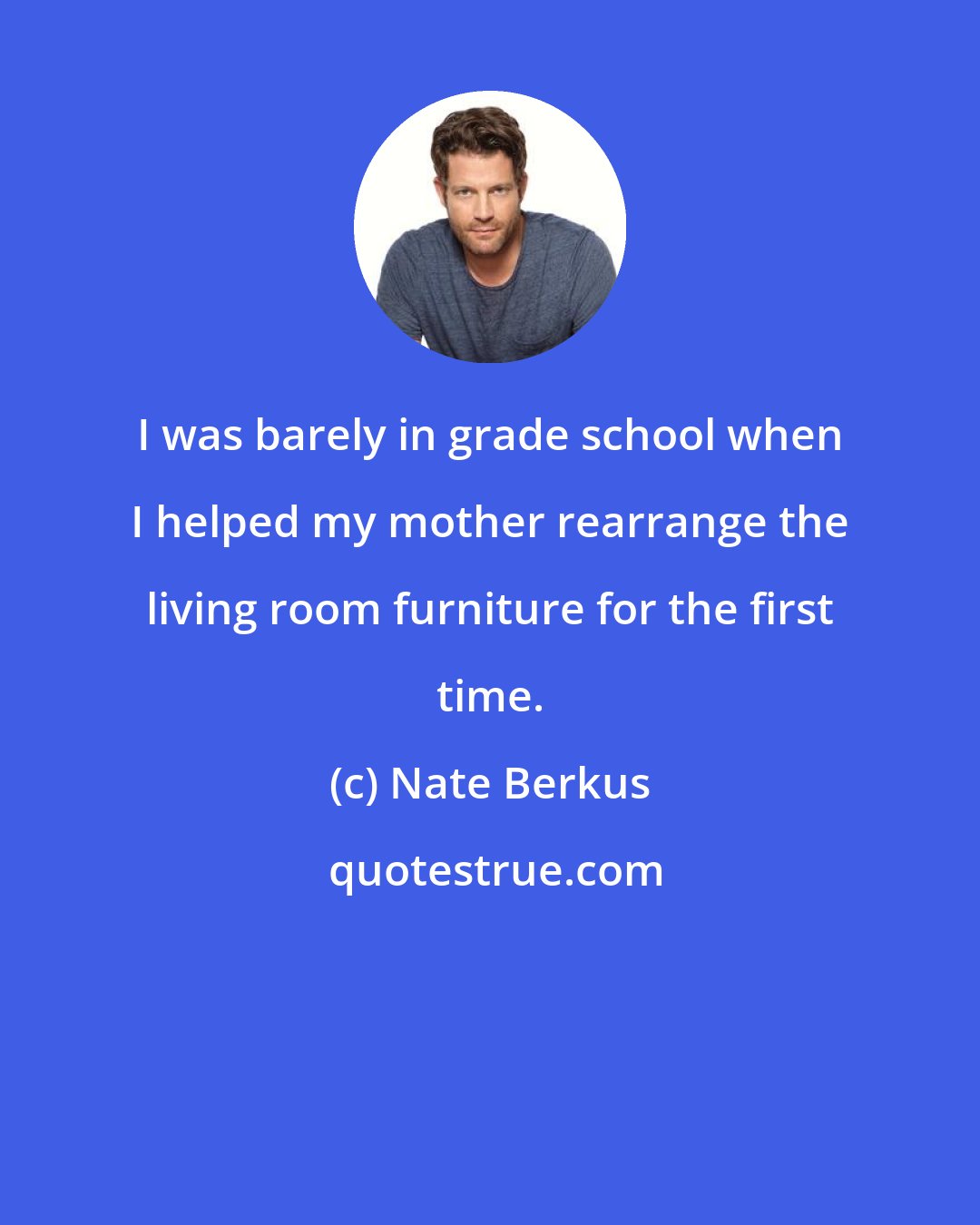 Nate Berkus: I was barely in grade school when I helped my mother rearrange the living room furniture for the first time.