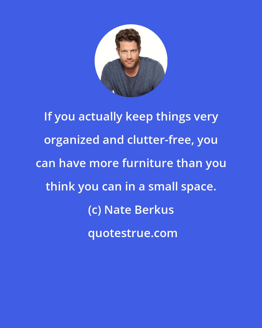 Nate Berkus: If you actually keep things very organized and clutter-free, you can have more furniture than you think you can in a small space.