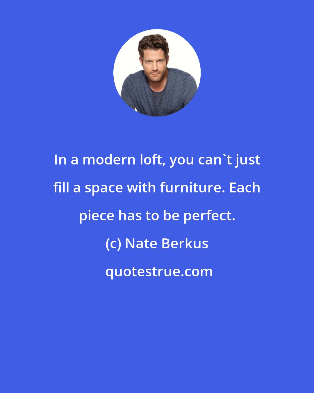 Nate Berkus: In a modern loft, you can't just fill a space with furniture. Each piece has to be perfect.