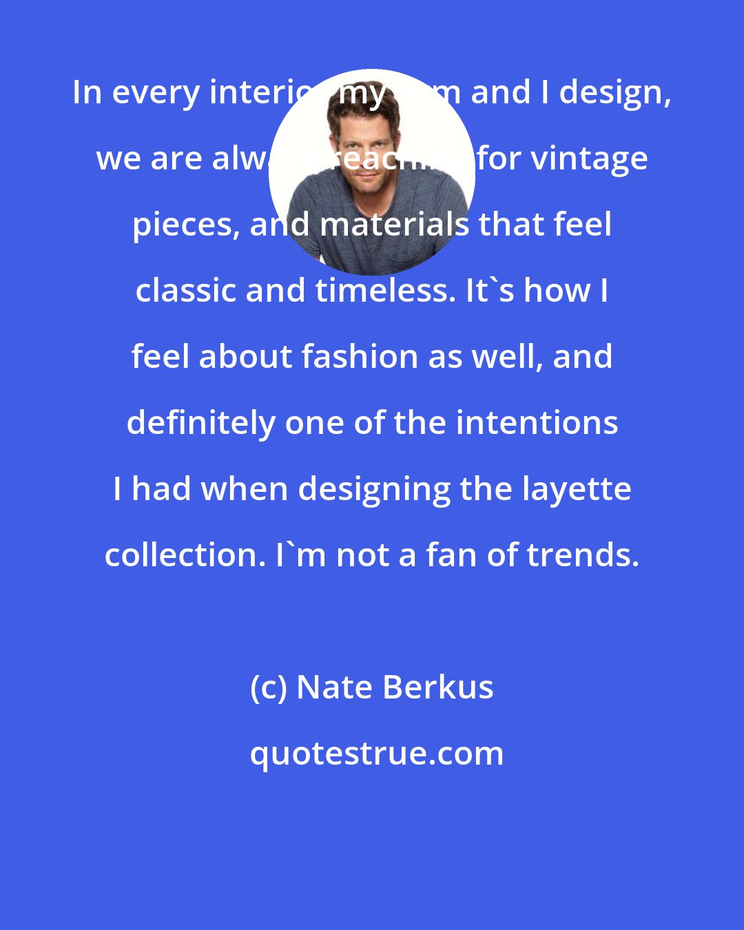 Nate Berkus: In every interior my firm and I design, we are always reaching for vintage pieces, and materials that feel classic and timeless. It's how I feel about fashion as well, and definitely one of the intentions I had when designing the layette collection. I'm not a fan of trends.