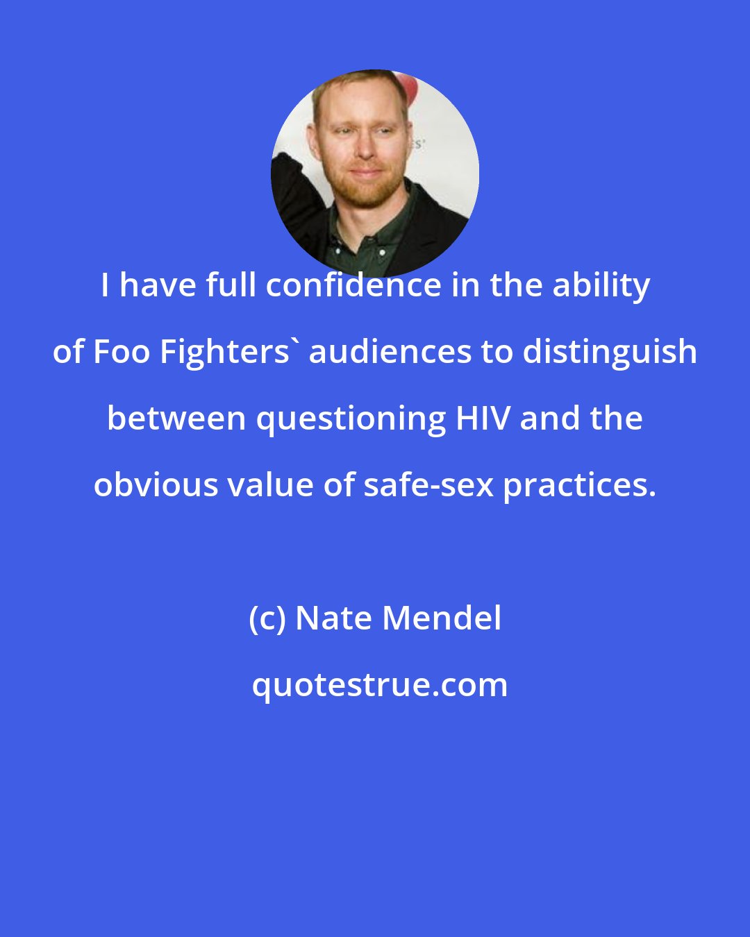 Nate Mendel: I have full confidence in the ability of Foo Fighters' audiences to distinguish between questioning HIV and the obvious value of safe-sex practices.