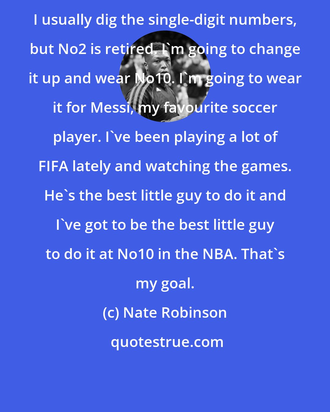 Nate Robinson: I usually dig the single-digit numbers, but No2 is retired. I'm going to change it up and wear No10. I'm going to wear it for Messi, my favourite soccer player. I've been playing a lot of FIFA lately and watching the games. He's the best little guy to do it and I've got to be the best little guy to do it at No10 in the NBA. That's my goal.