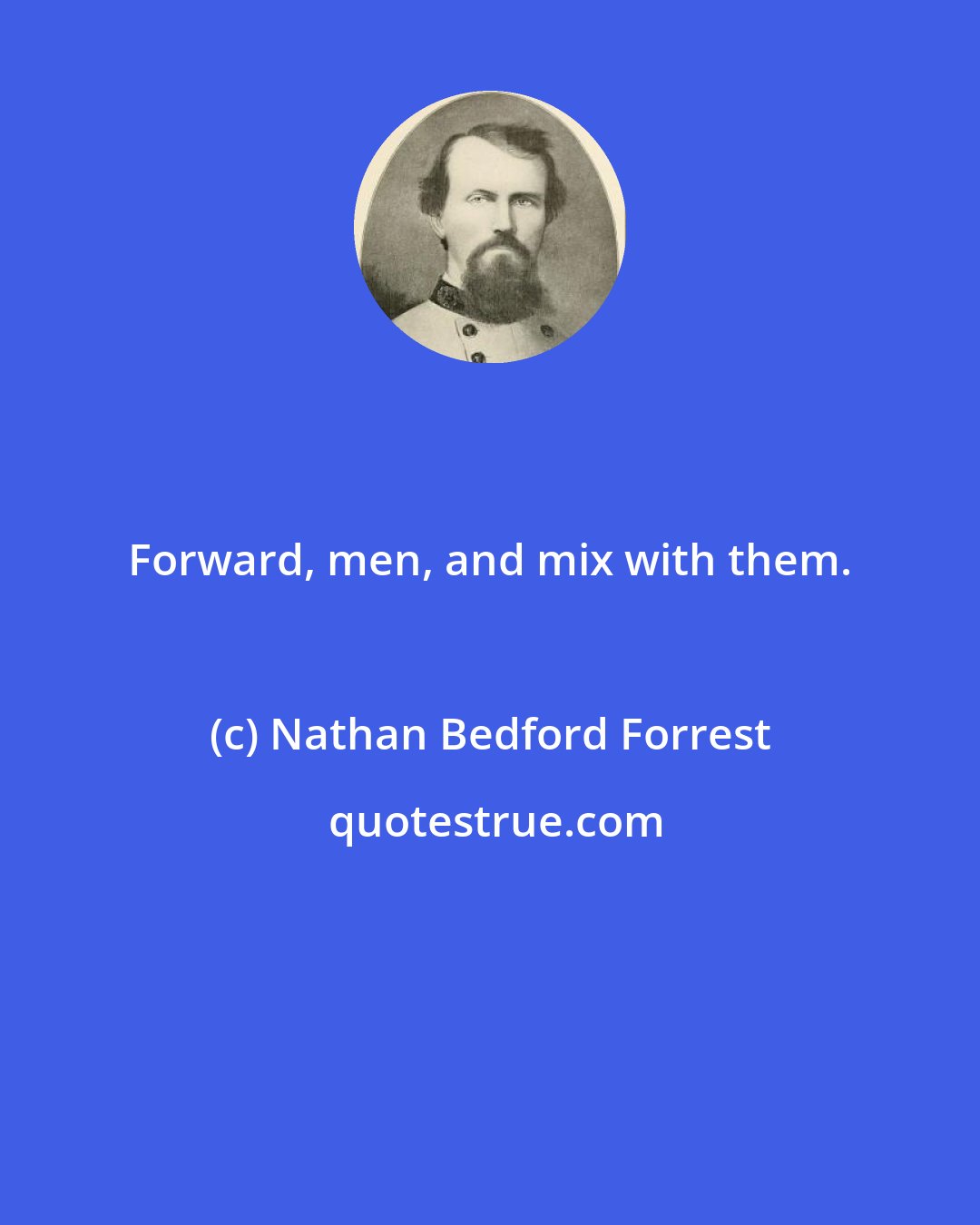 Nathan Bedford Forrest: Forward, men, and mix with them.