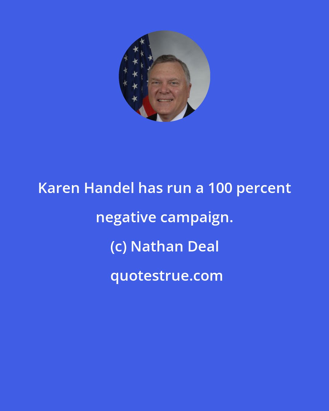 Nathan Deal: Karen Handel has run a 100 percent negative campaign.