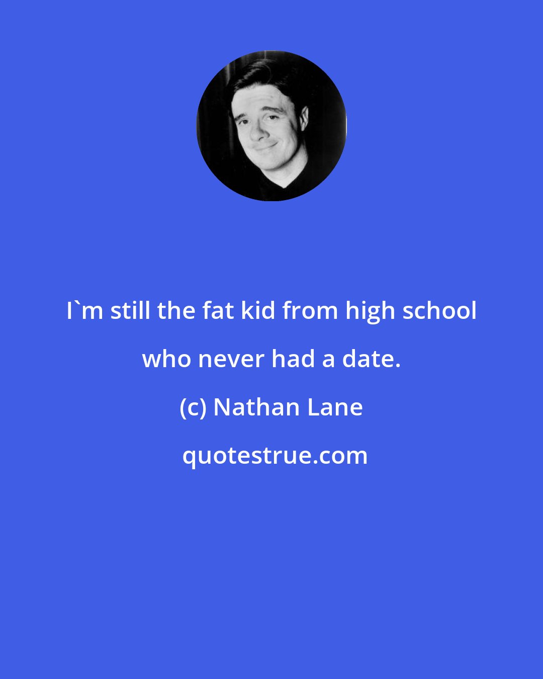 Nathan Lane: I'm still the fat kid from high school who never had a date.