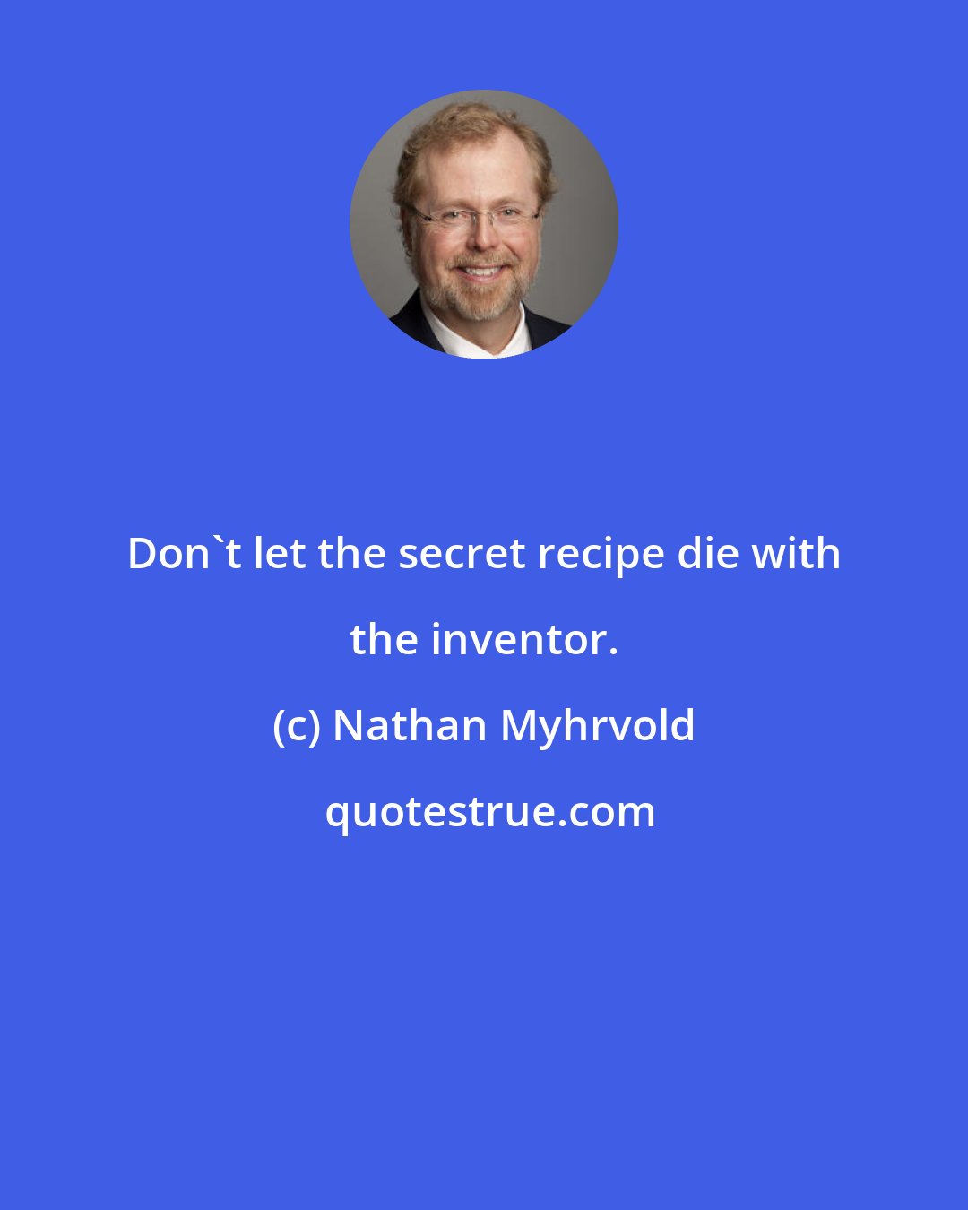 Nathan Myhrvold: Don't let the secret recipe die with the inventor.