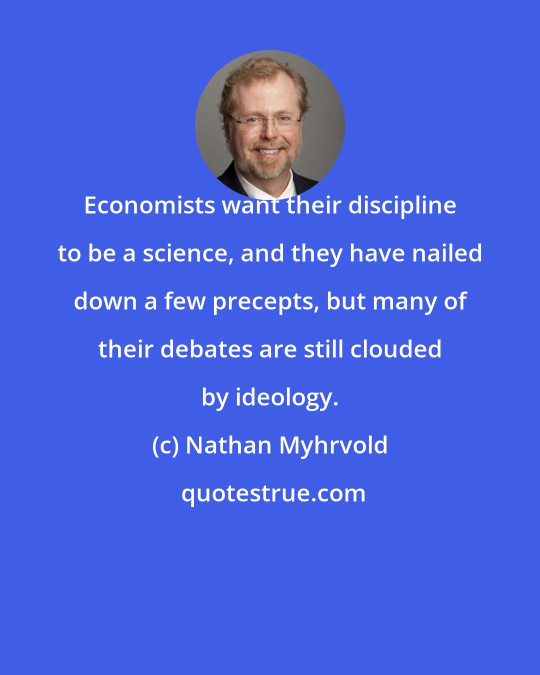 Nathan Myhrvold: Economists want their discipline to be a science, and they have nailed down a few precepts, but many of their debates are still clouded by ideology.