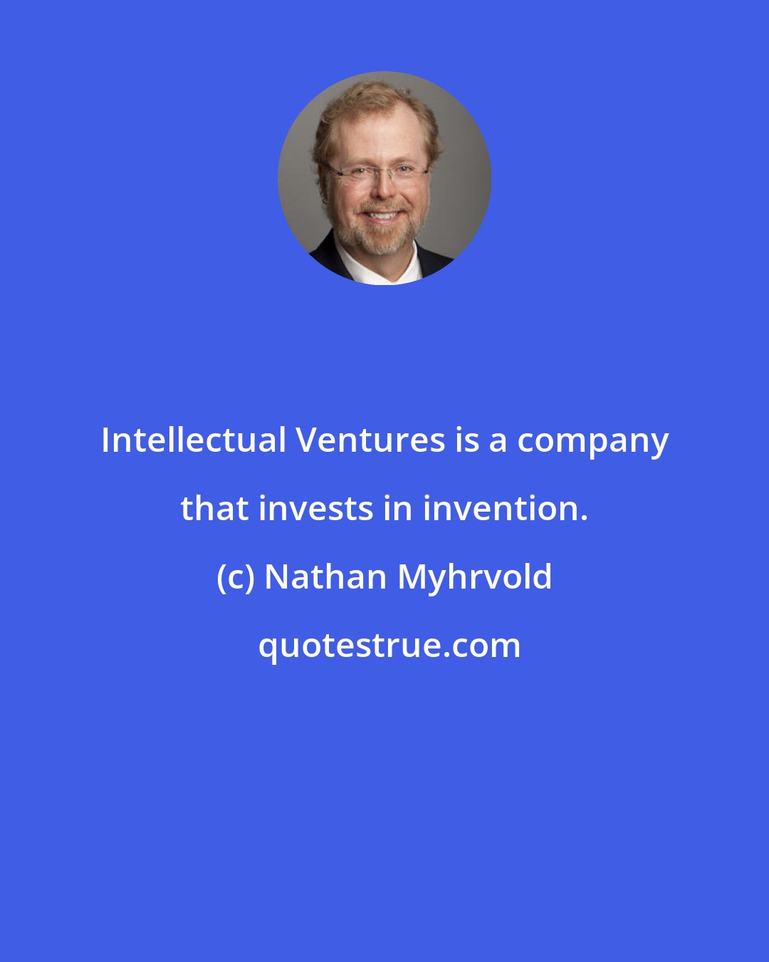 Nathan Myhrvold: Intellectual Ventures is a company that invests in invention.