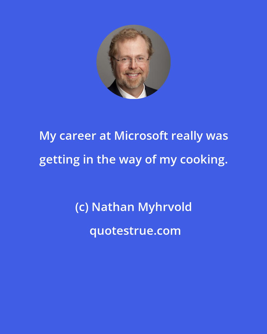 Nathan Myhrvold: My career at Microsoft really was getting in the way of my cooking.