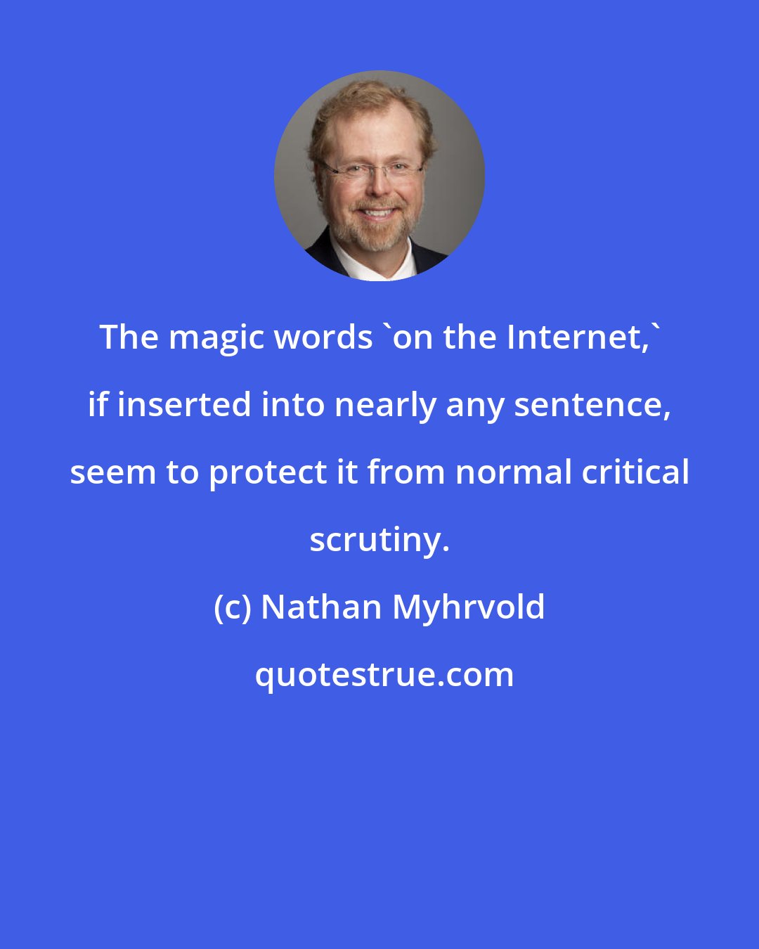 Nathan Myhrvold: The magic words 'on the Internet,' if inserted into nearly any sentence, seem to protect it from normal critical scrutiny.