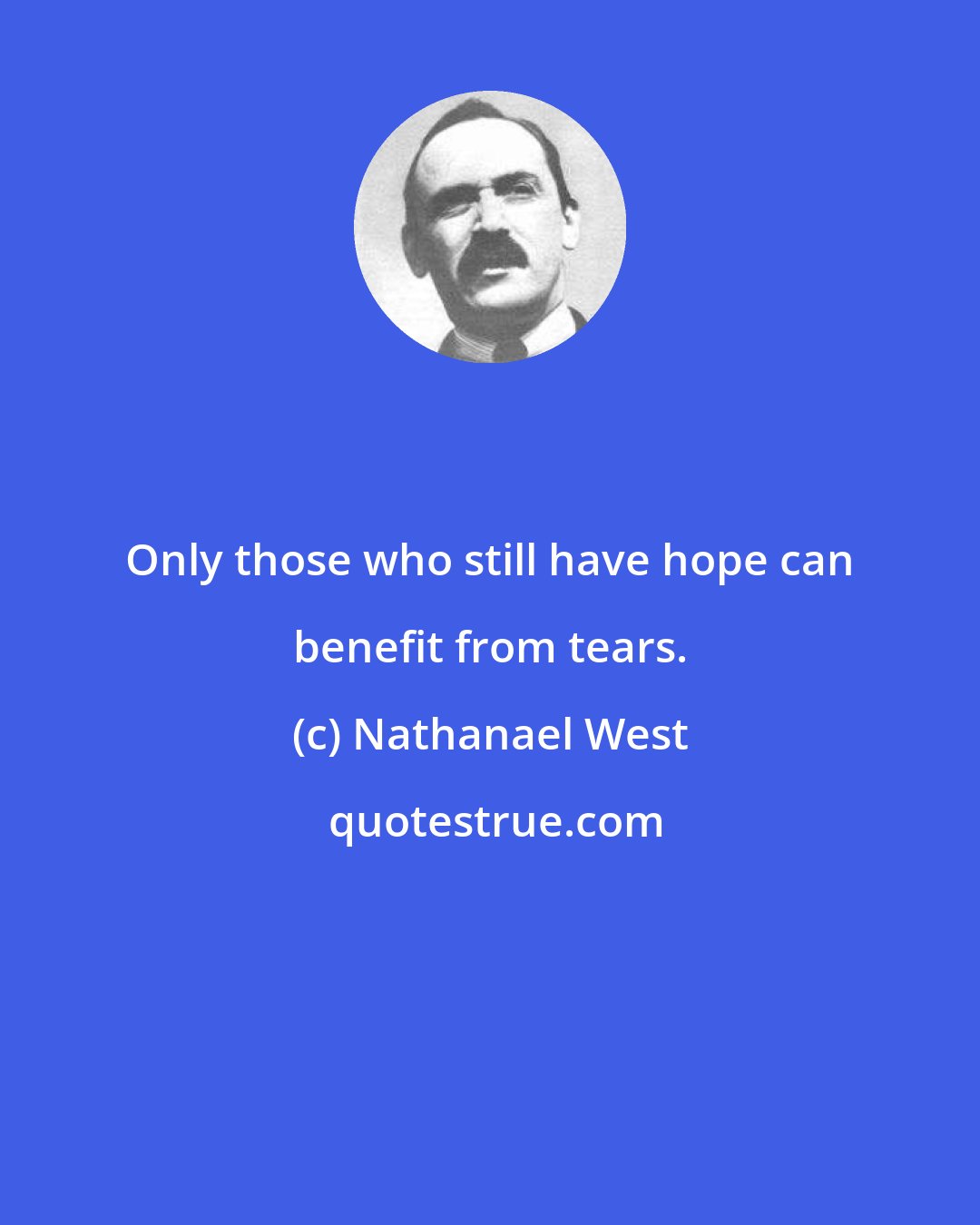 Nathanael West: Only those who still have hope can benefit from tears.