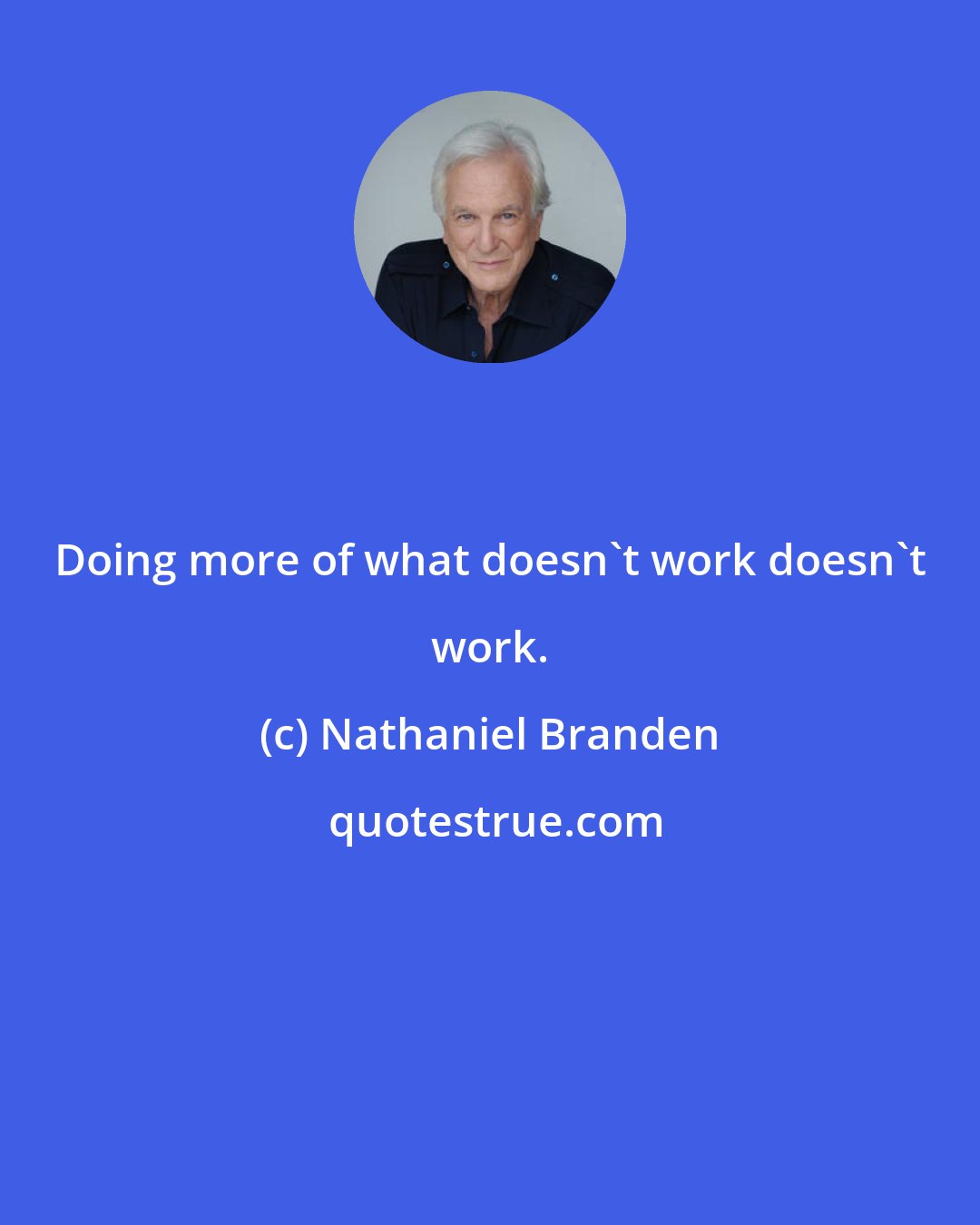 Nathaniel Branden: Doing more of what doesn't work doesn't work.