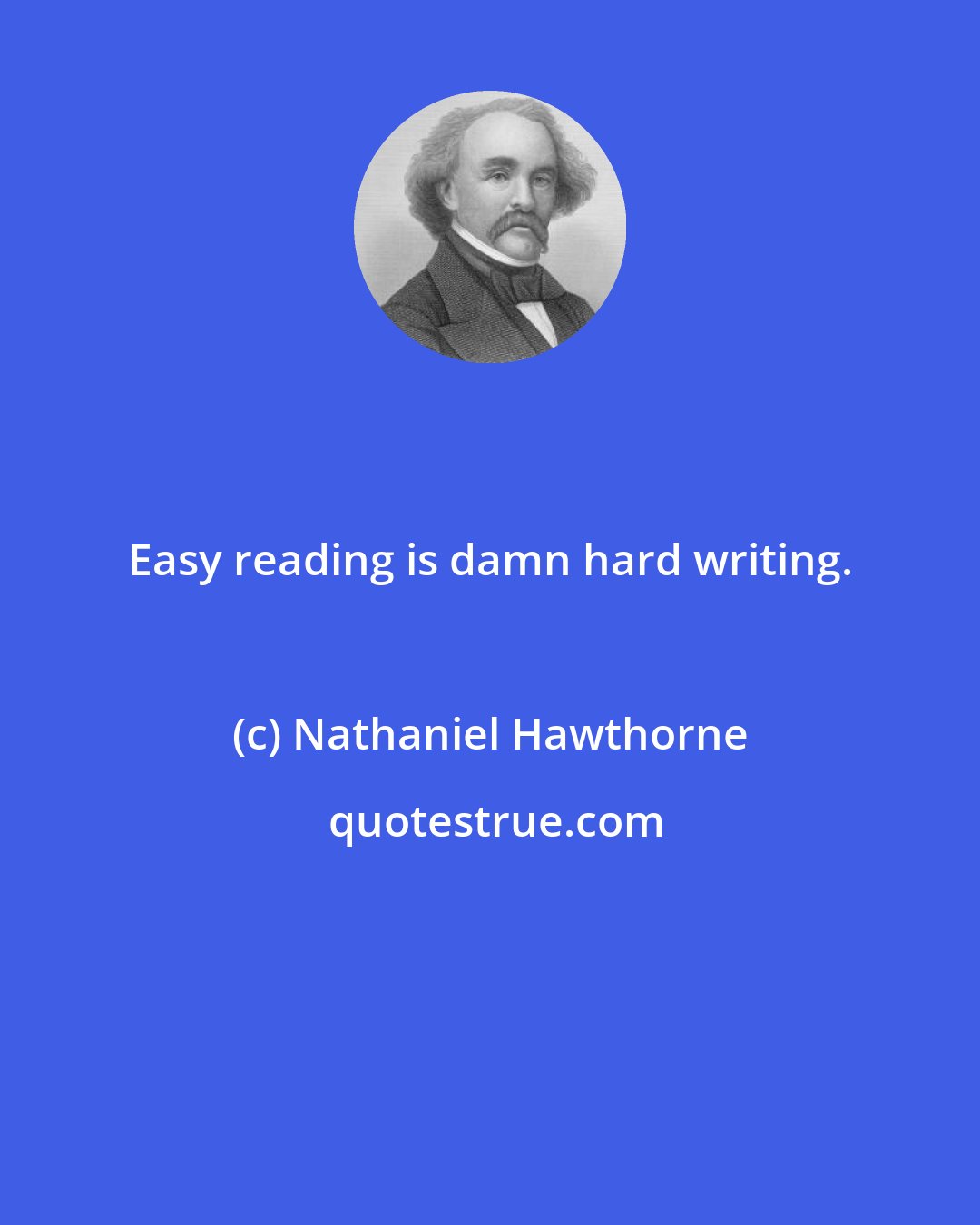 Nathaniel Hawthorne: Easy reading is damn hard writing.