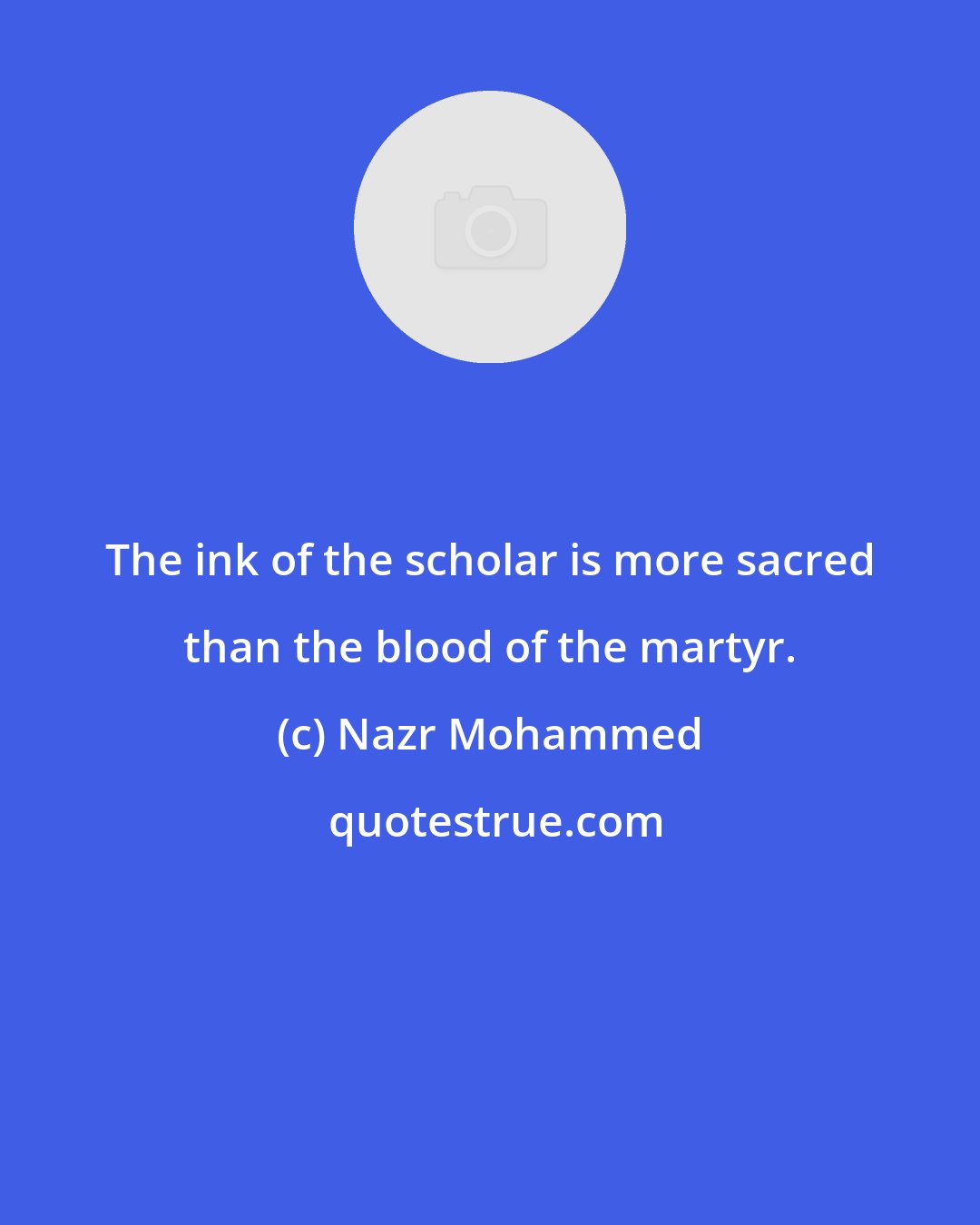 Nazr Mohammed: The ink of the scholar is more sacred than the blood of the martyr.