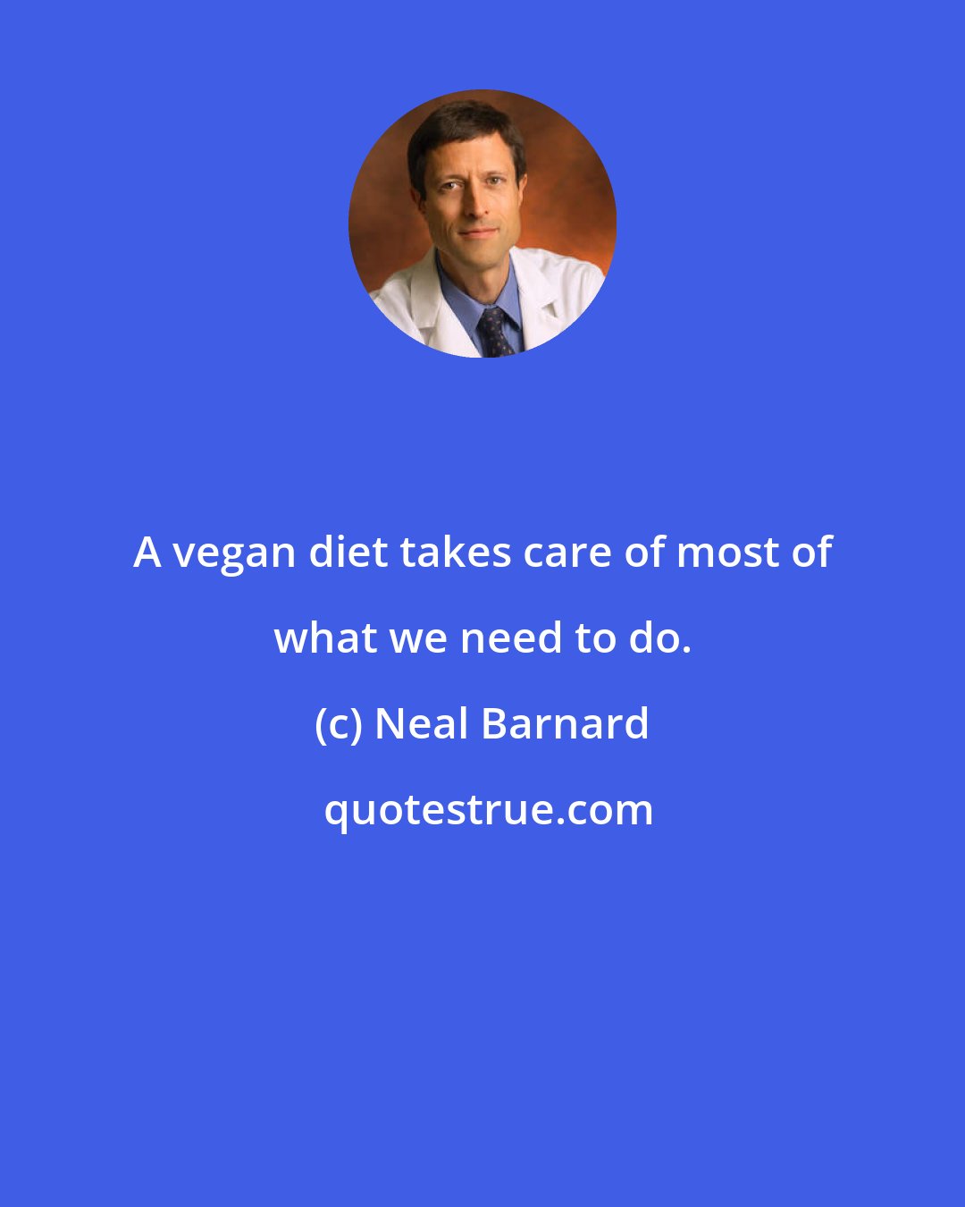 Neal Barnard: A vegan diet takes care of most of what we need to do.