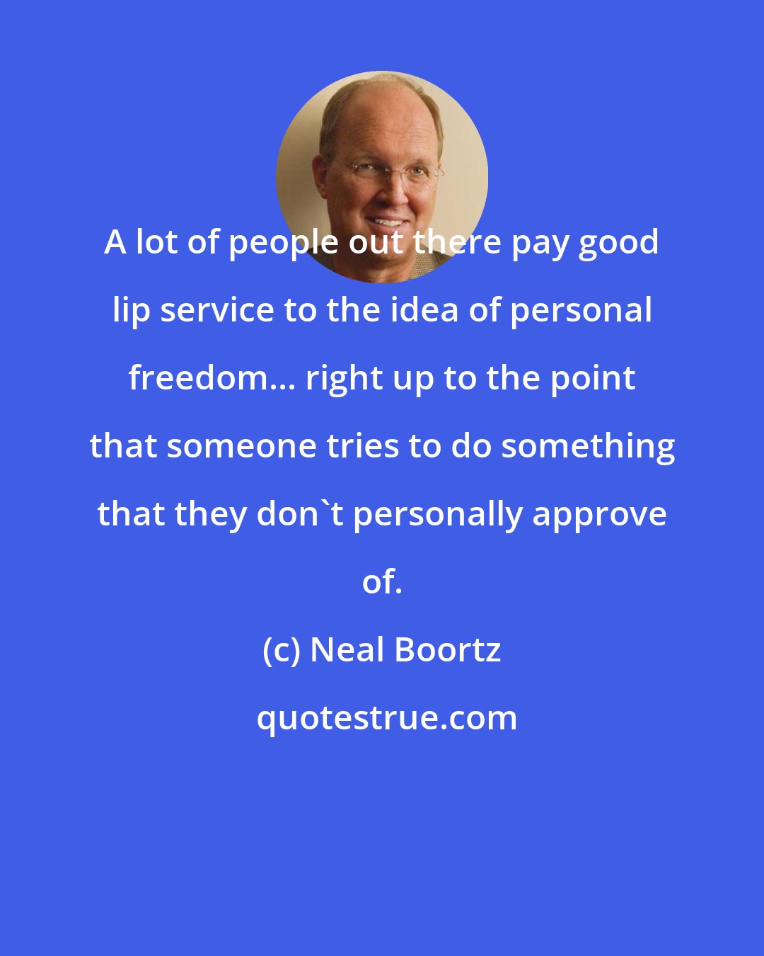 Neal Boortz: A lot of people out there pay good lip service to the idea of personal freedom... right up to the point that someone tries to do something that they don't personally approve of.