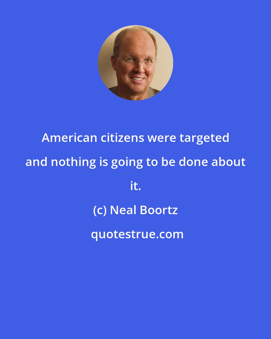 Neal Boortz: American citizens were targeted and nothing is going to be done about it.