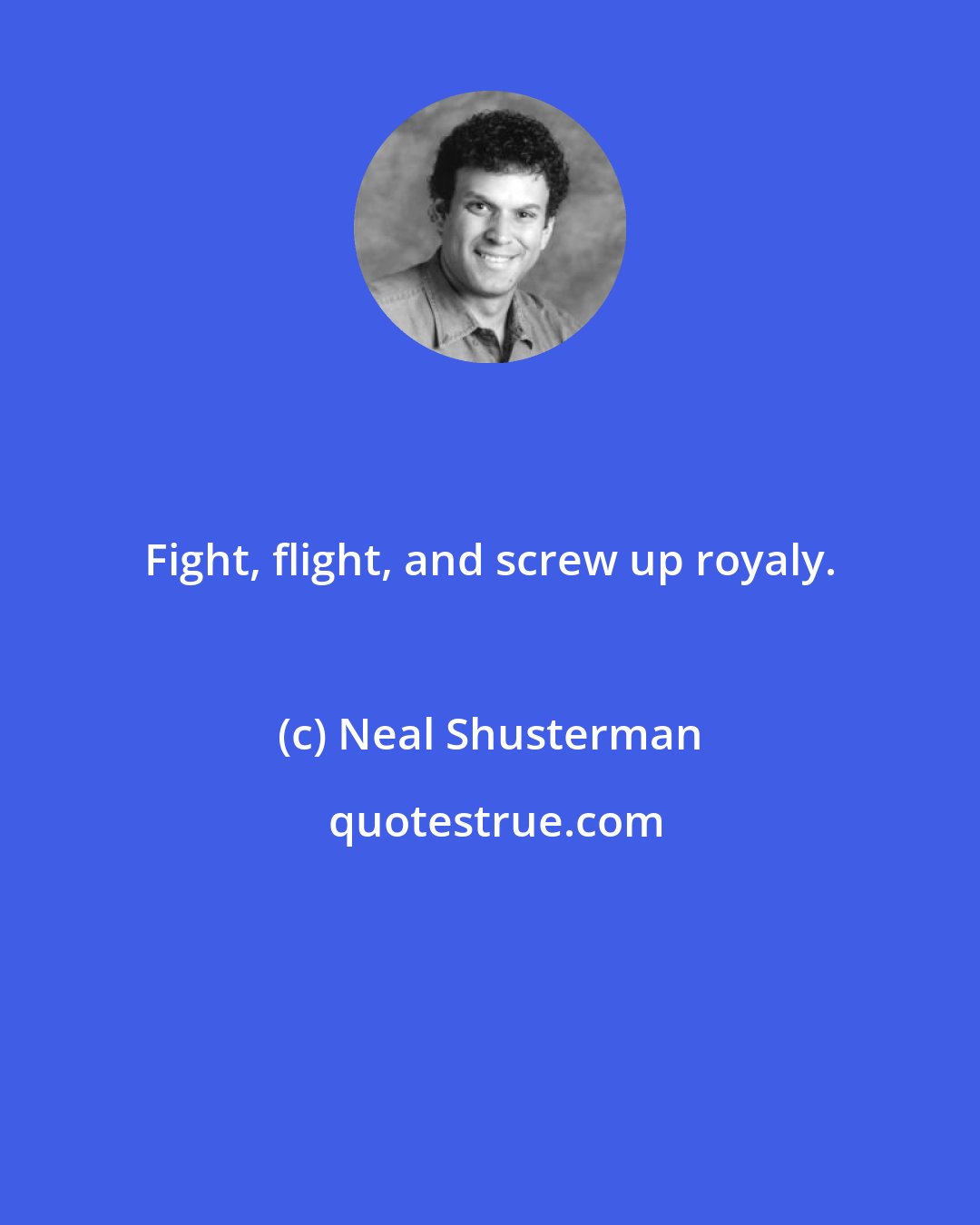 Neal Shusterman: Fight, flight, and screw up royaly.