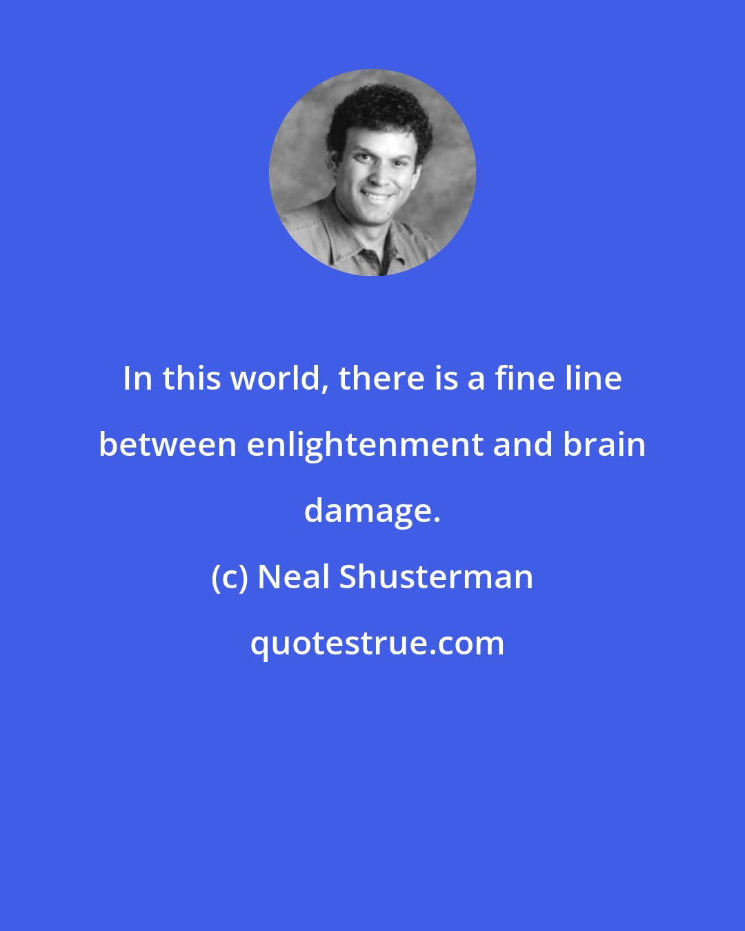 Neal Shusterman: In this world, there is a fine line between enlightenment and brain damage.