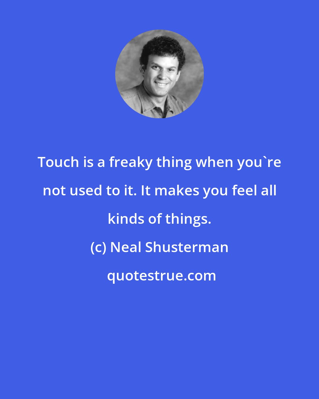 Neal Shusterman: Touch is a freaky thing when you're not used to it. It makes you feel all kinds of things.