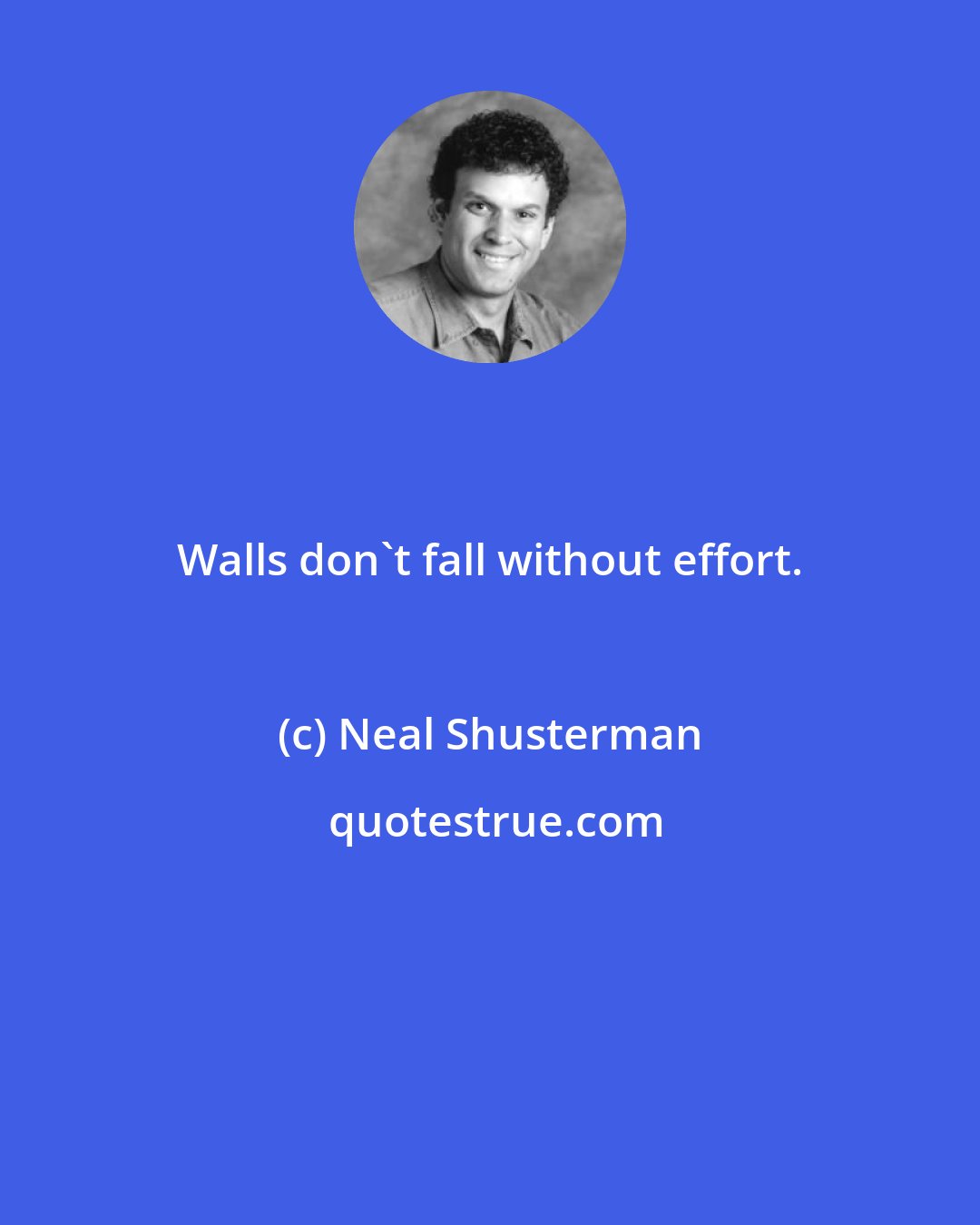 Neal Shusterman: Walls don't fall without effort.