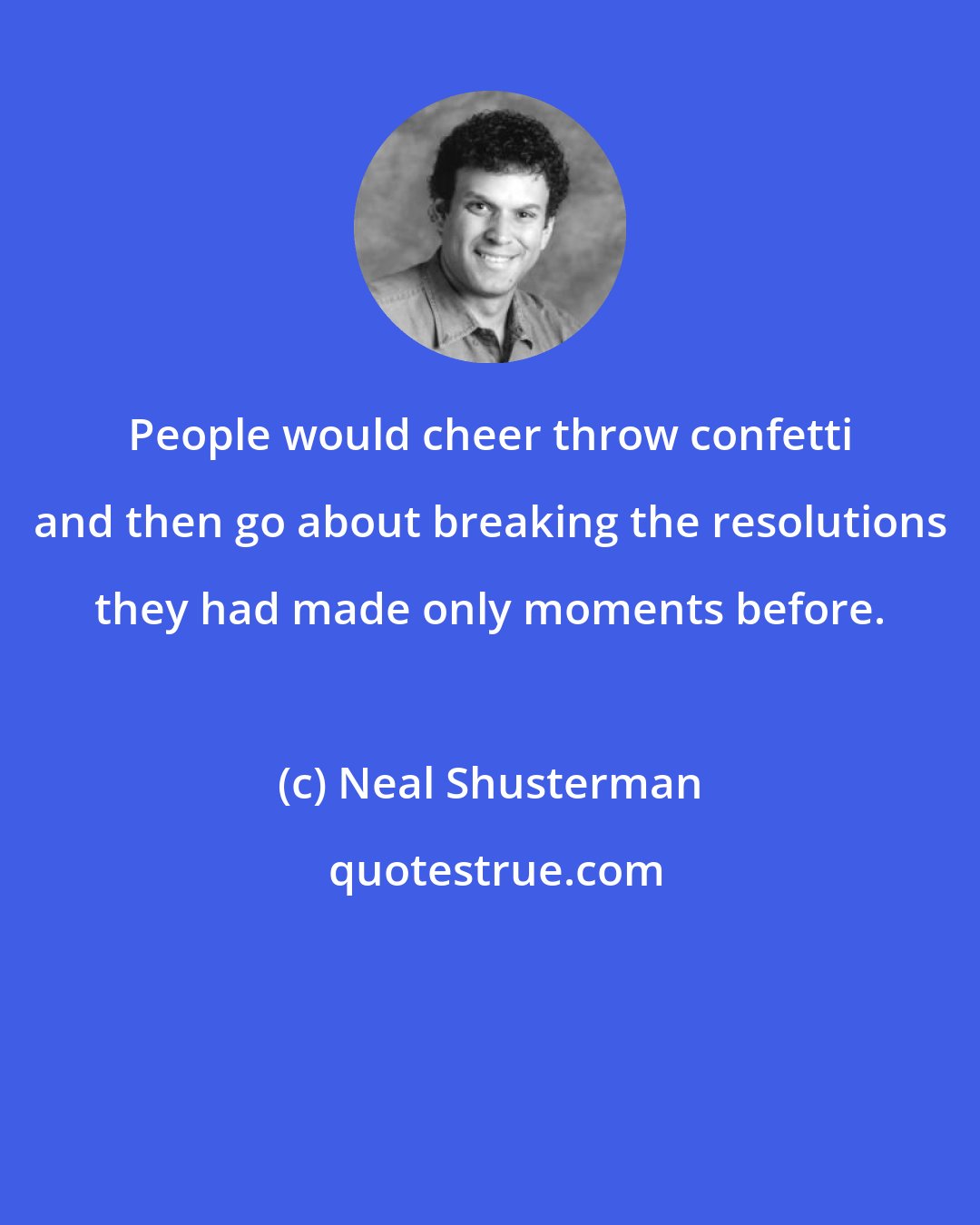 Neal Shusterman: People would cheer throw confetti and then go about breaking the resolutions they had made only moments before.