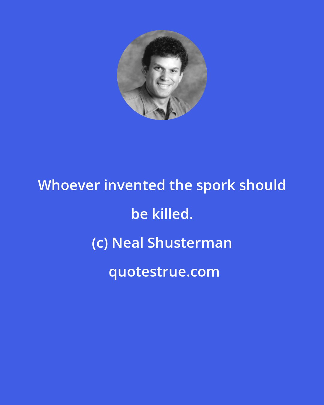 Neal Shusterman: Whoever invented the spork should be killed.