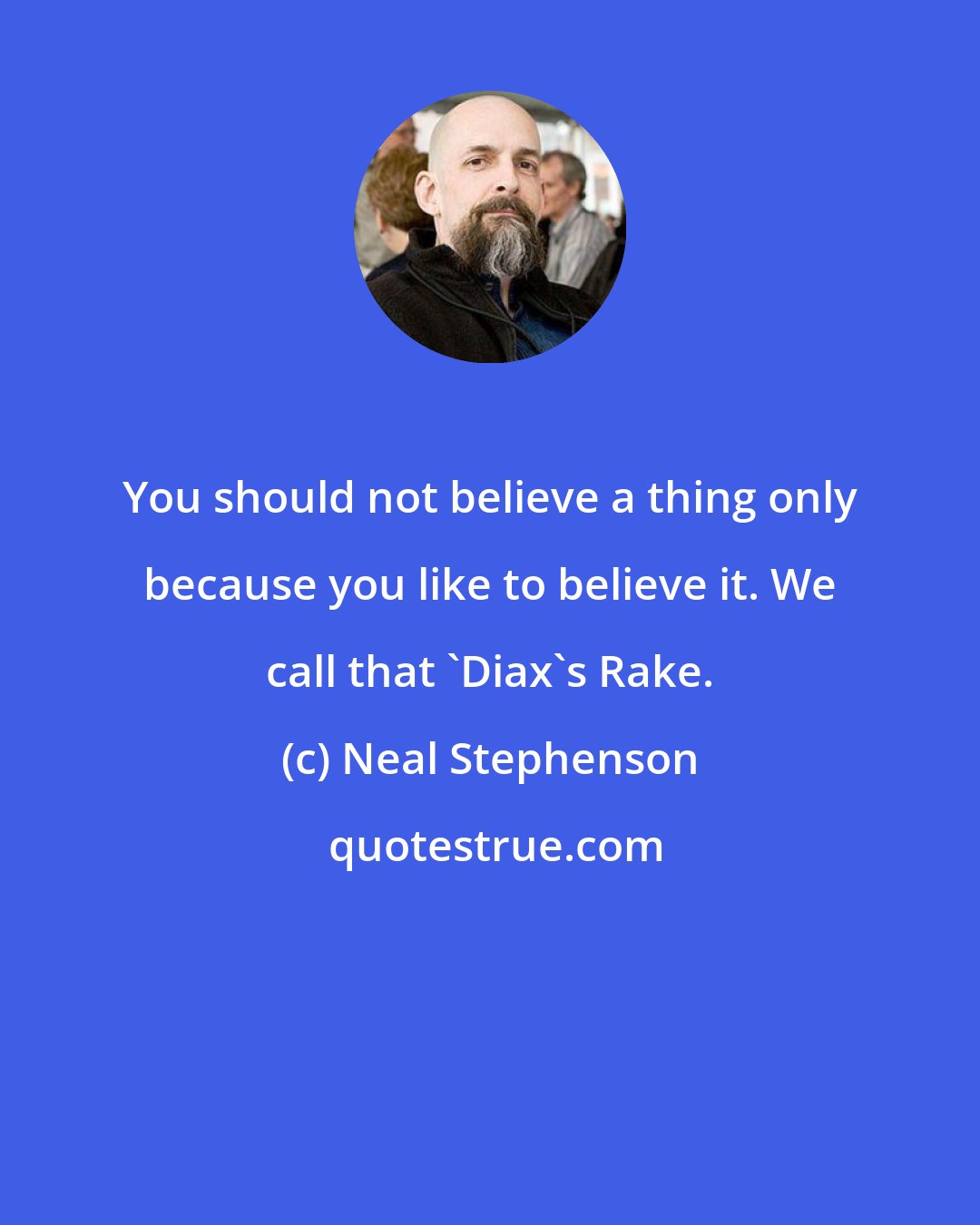 Neal Stephenson: You should not believe a thing only because you like to believe it. We call that 'Diax's Rake.