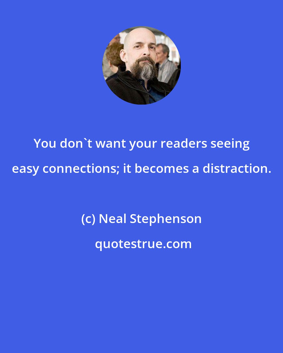 Neal Stephenson: You don't want your readers seeing easy connections; it becomes a distraction.