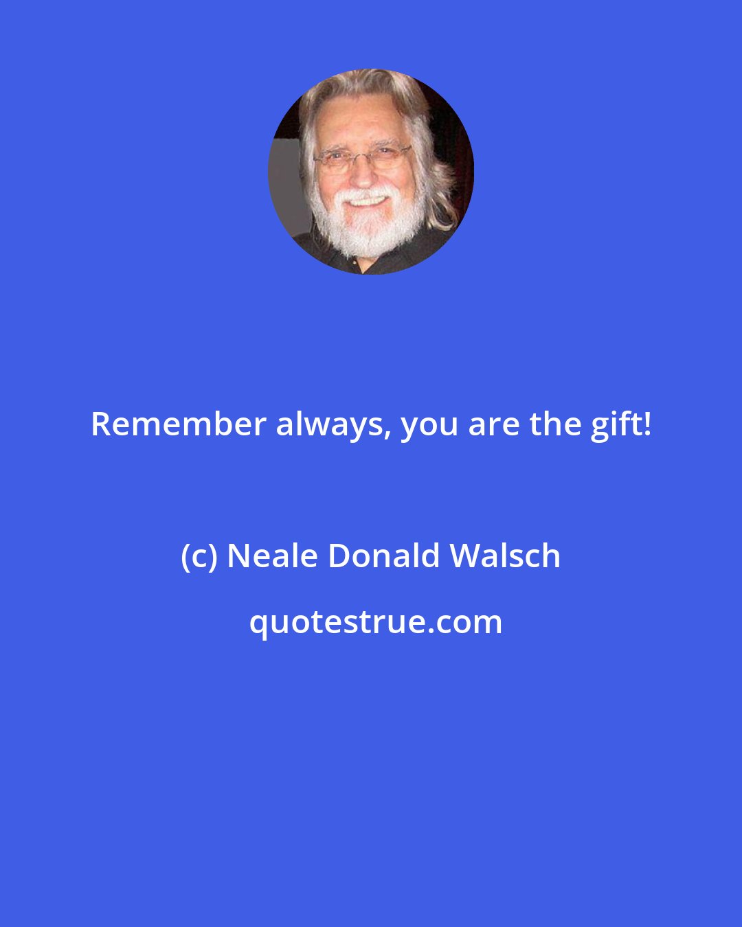 Neale Donald Walsch: Remember always, you are the gift!