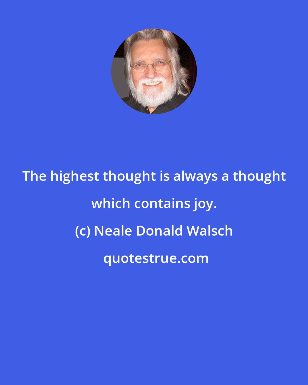 Neale Donald Walsch: The highest thought is always a thought which contains joy.
