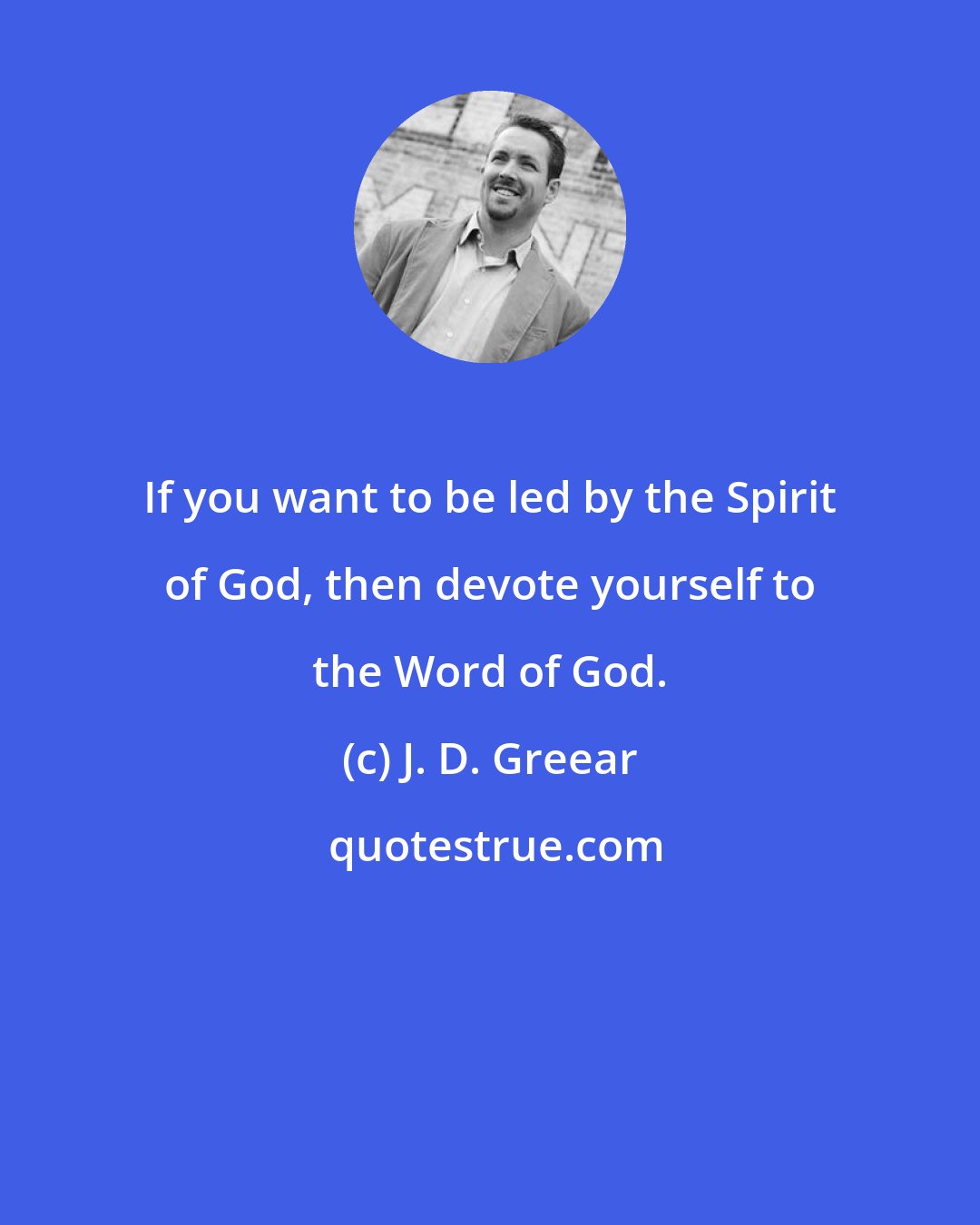 J. D. Greear: If you want to be led by the Spirit of God, then devote yourself to the Word of God.