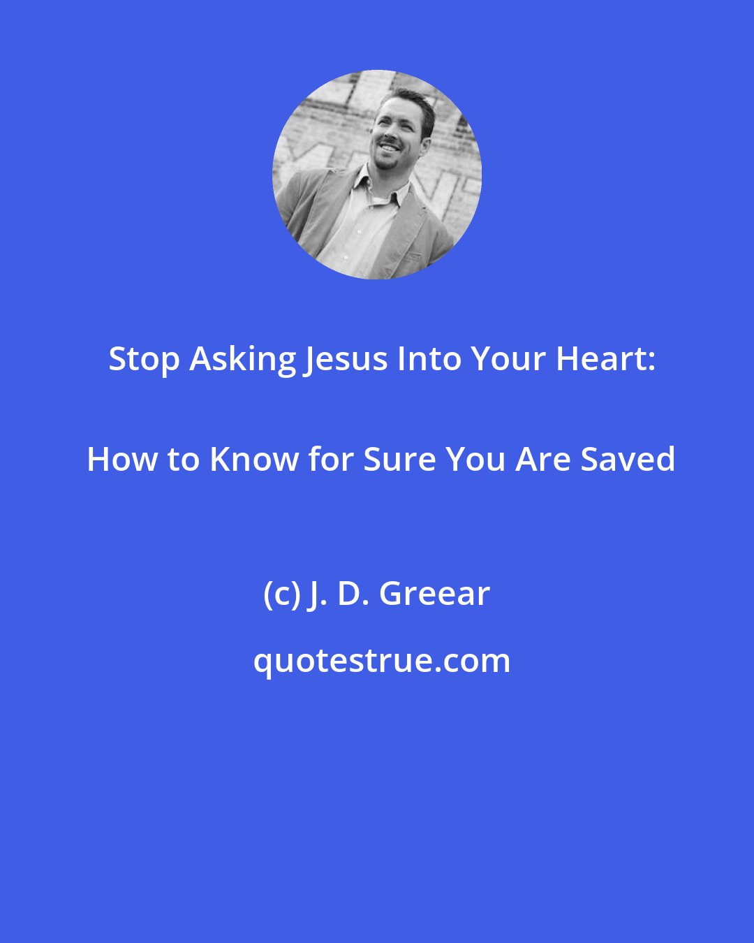 J. D. Greear: Stop Asking Jesus Into Your Heart:
  How to Know for Sure You Are Saved