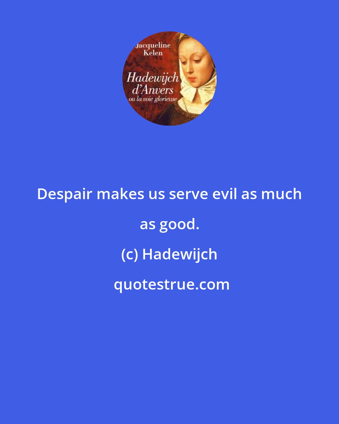 Hadewijch: Despair makes us serve evil as much as good.