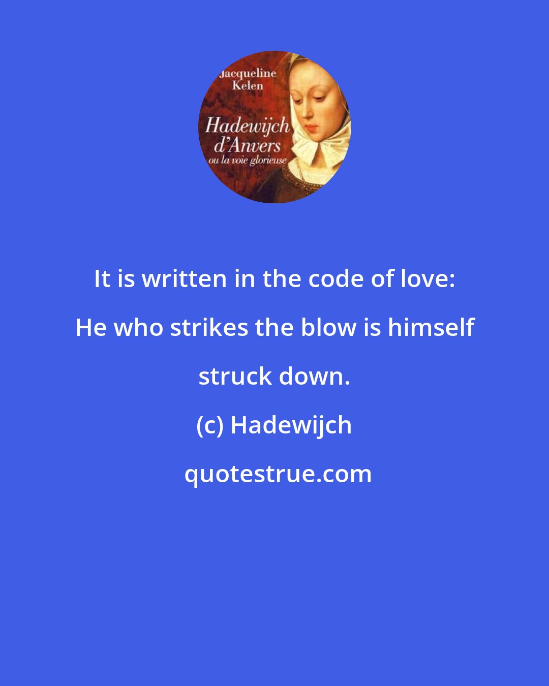 Hadewijch: It is written in the code of love: He who strikes the blow is himself struck down.