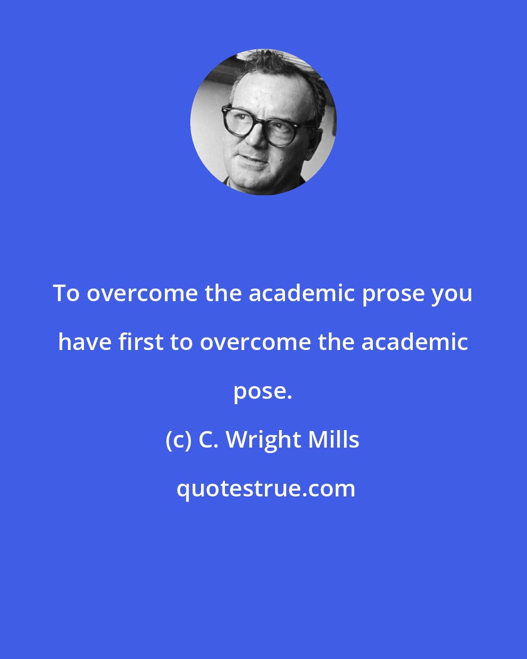 C. Wright Mills: To overcome the academic prose you have first to overcome the academic pose.