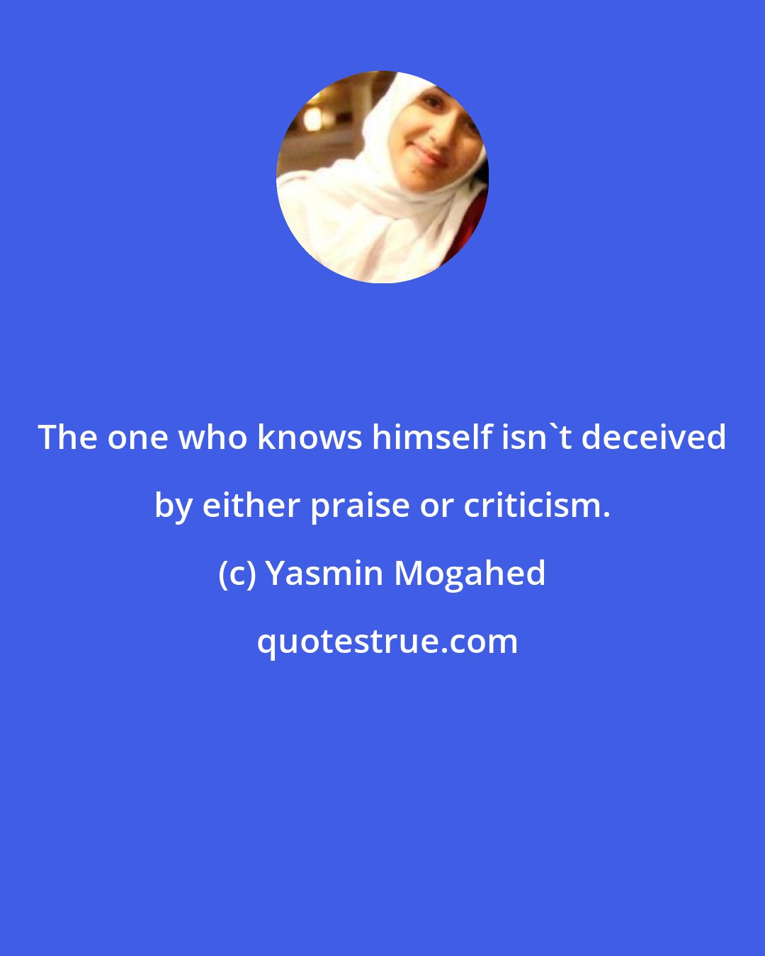 Yasmin Mogahed: The one who knows himself isn't deceived by either praise or criticism.