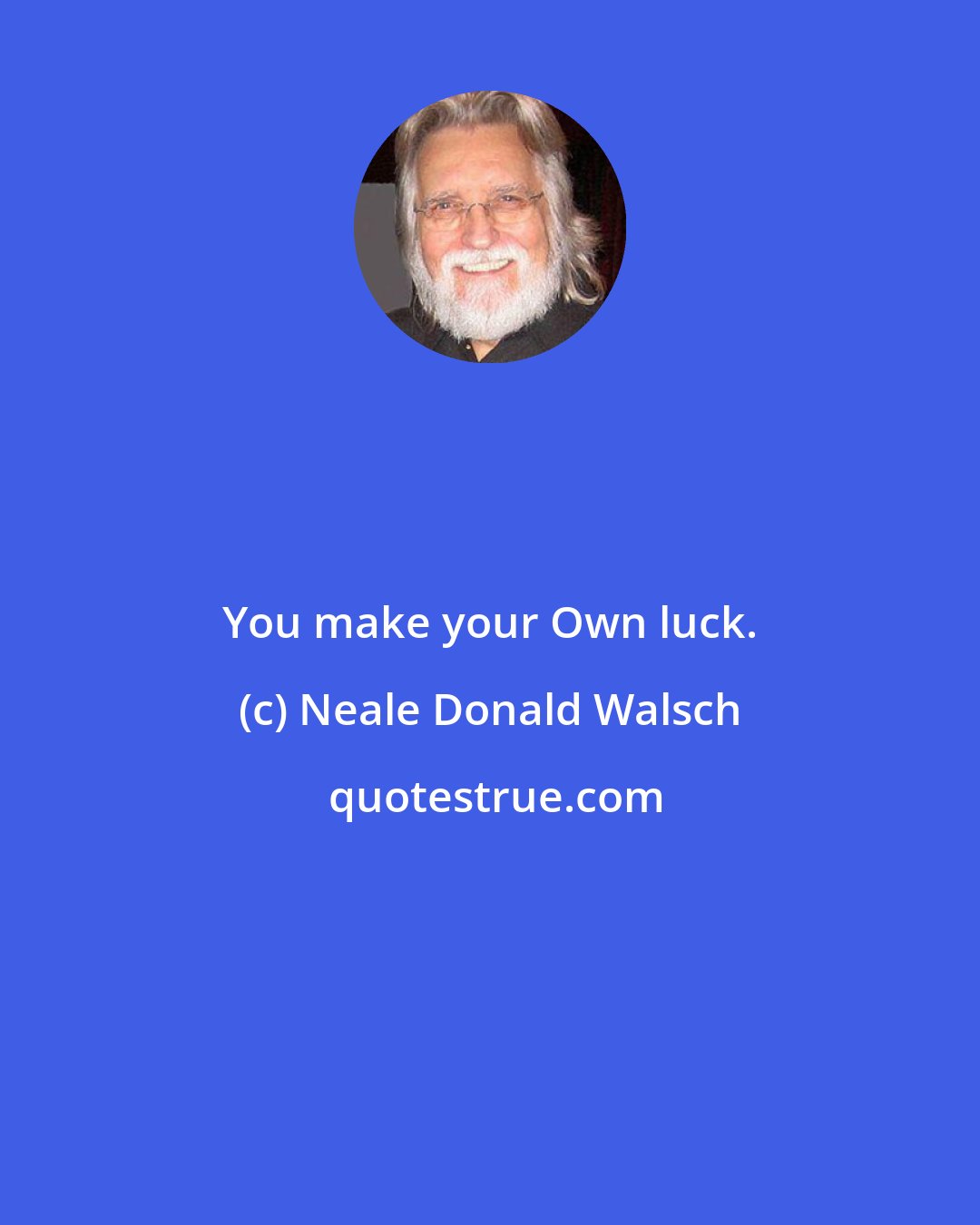 Neale Donald Walsch: You make your Own luck.