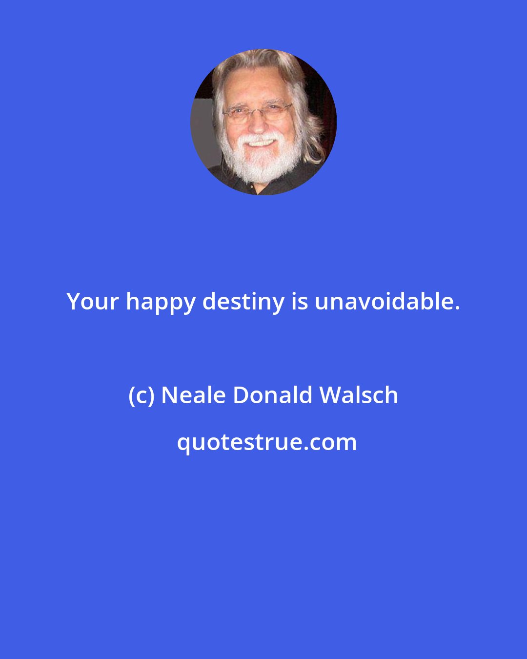 Neale Donald Walsch: Your happy destiny is unavoidable.