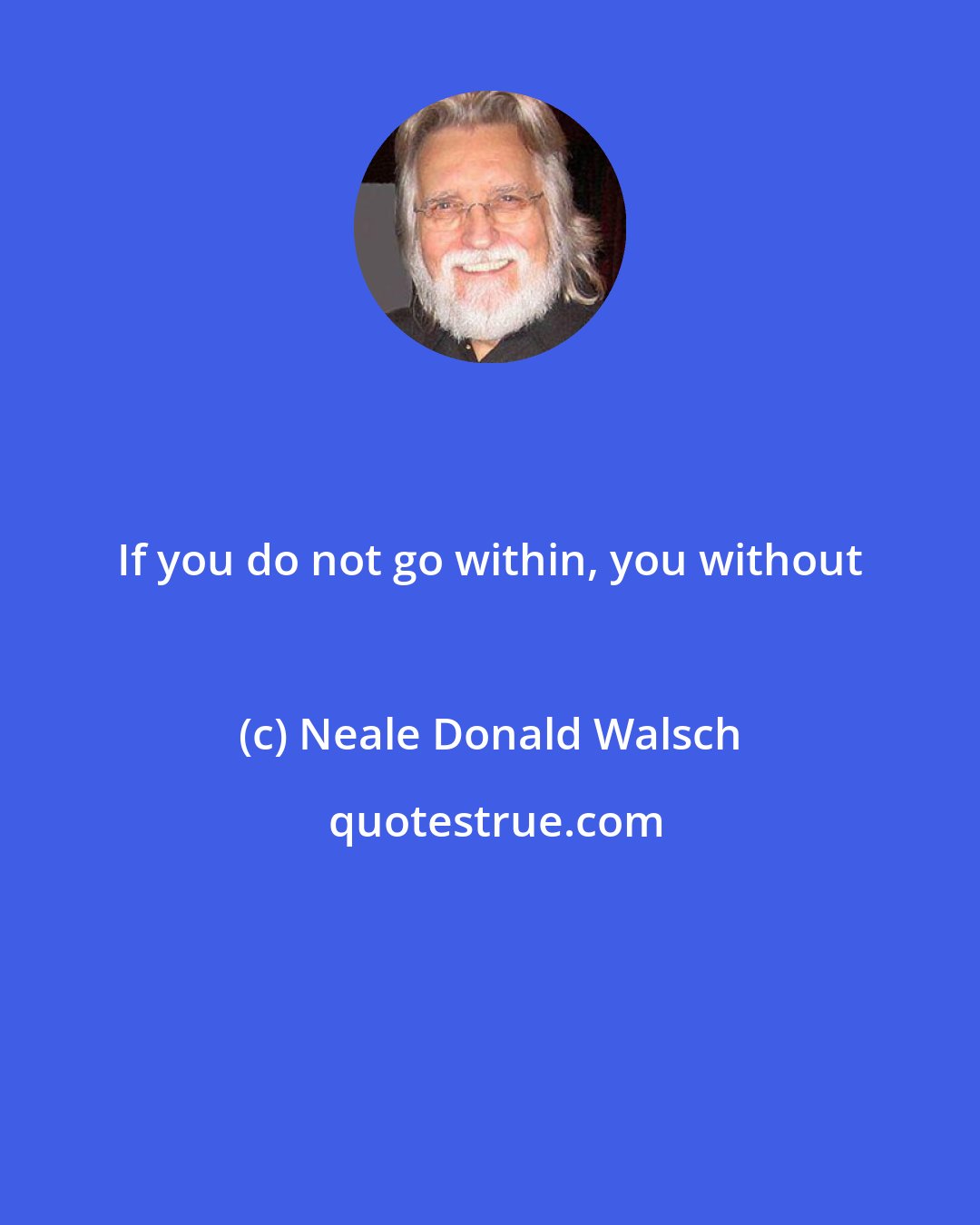 Neale Donald Walsch: If you do not go within, you without