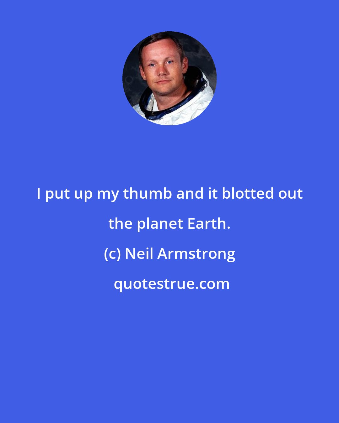 Neil Armstrong: I put up my thumb and it blotted out the planet Earth.