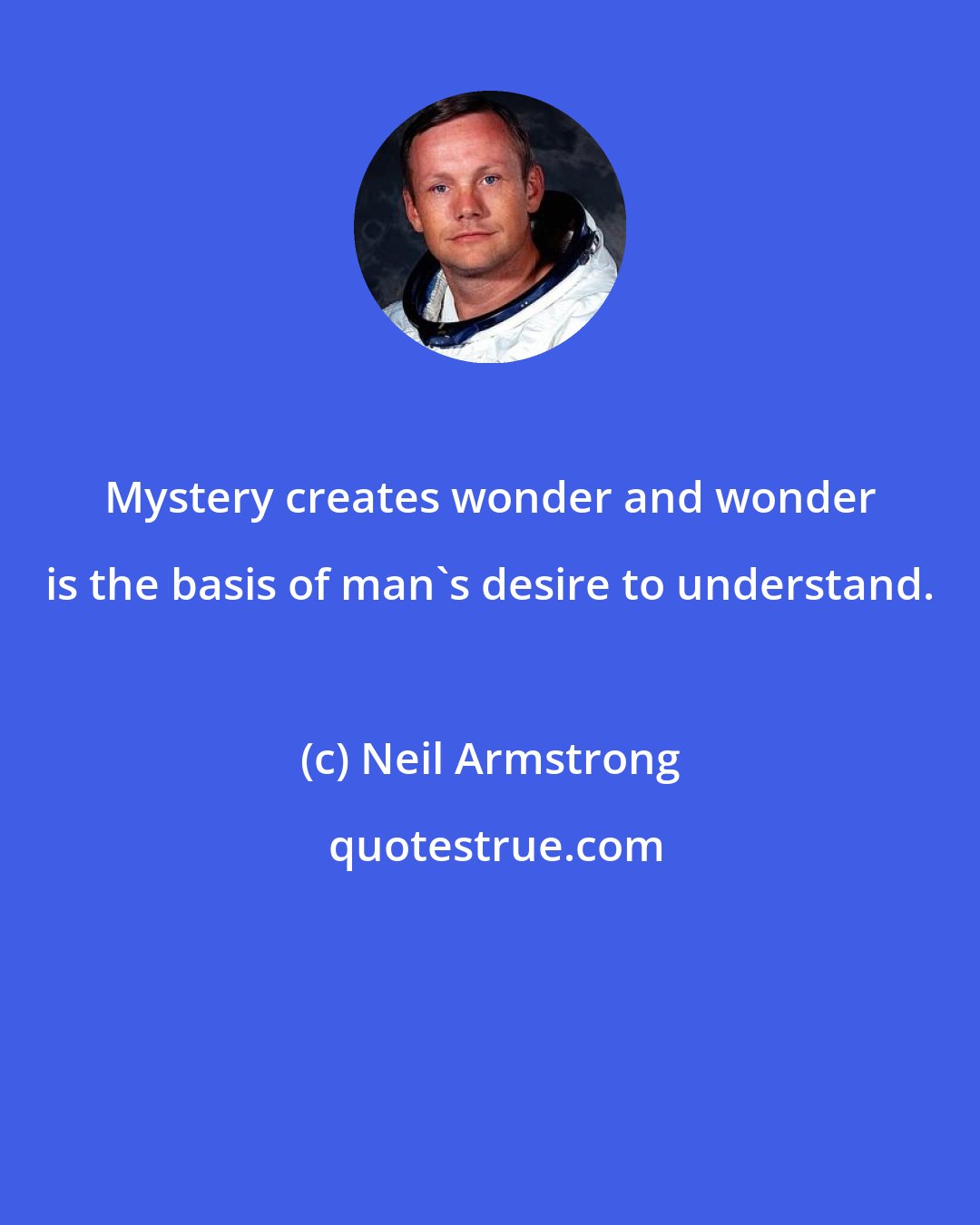 Neil Armstrong: Mystery creates wonder and wonder is the basis of man's desire to understand.