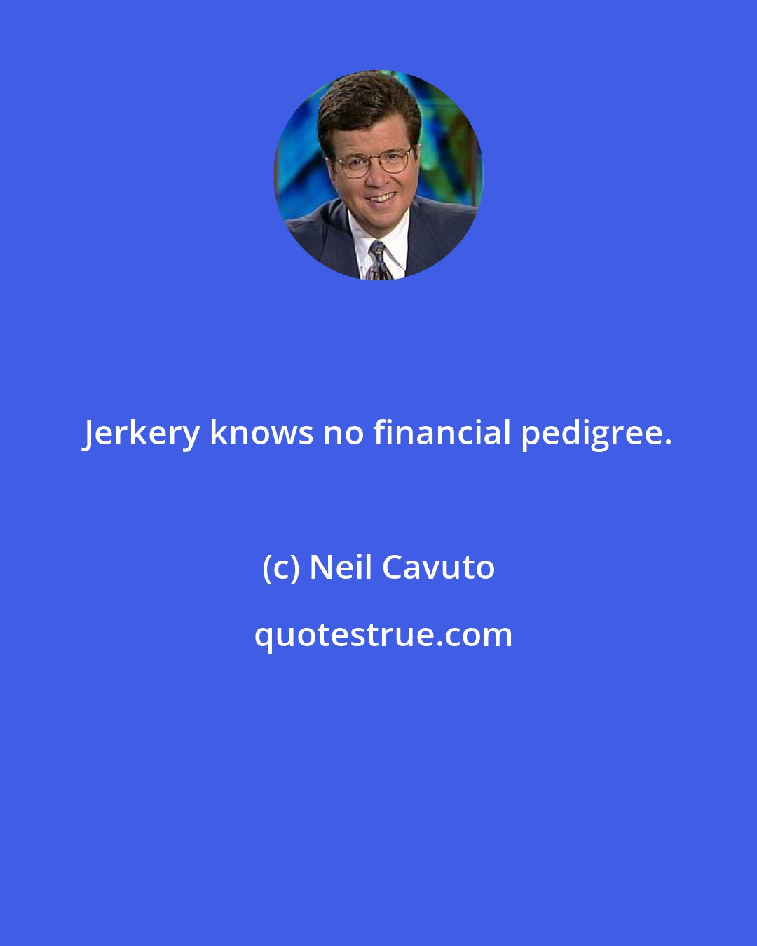 Neil Cavuto: Jerkery knows no financial pedigree.