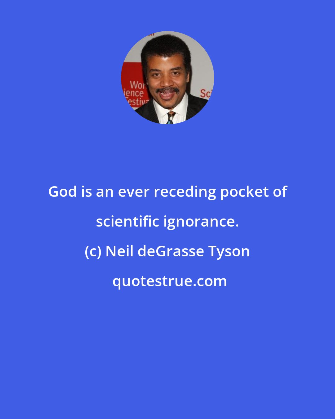 Neil deGrasse Tyson: God is an ever receding pocket of﻿ scientific ignorance.