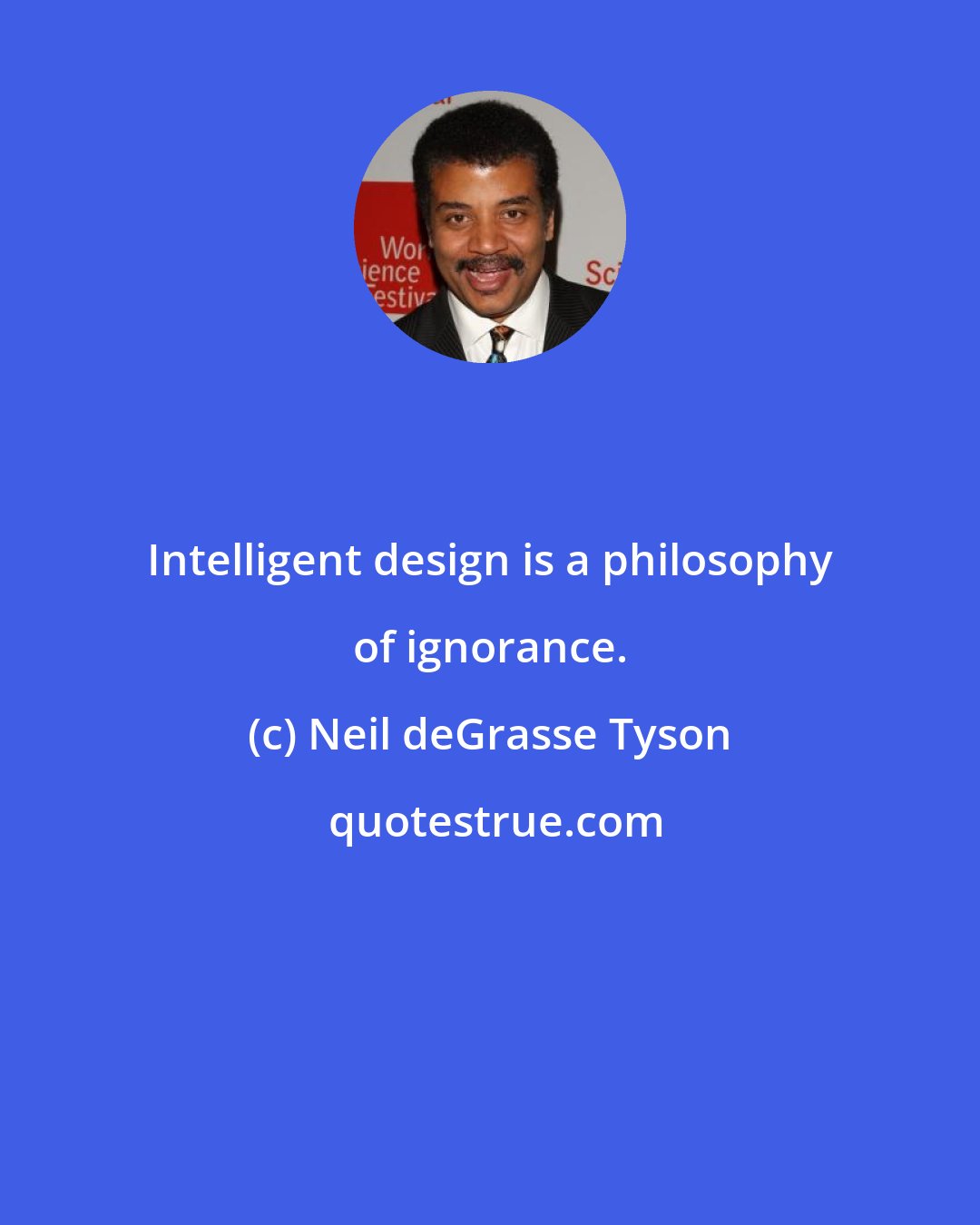 Neil deGrasse Tyson: Intelligent design is a philosophy of ignorance.