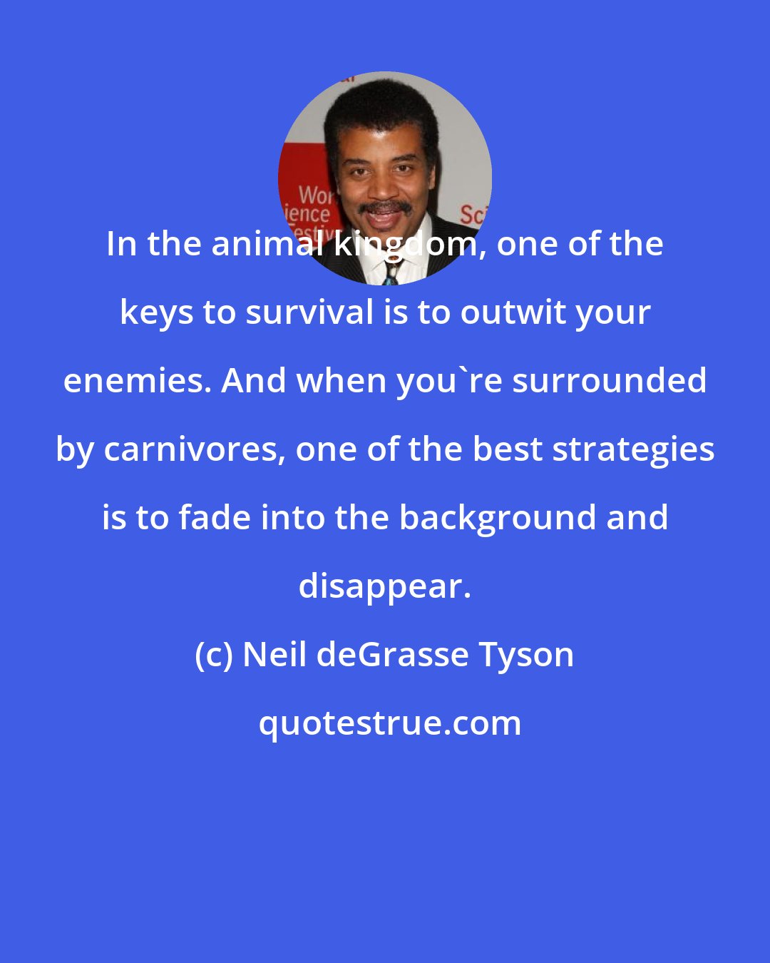 Neil deGrasse Tyson: In the animal kingdom, one of the keys to survival is to outwit your enemies. And when you're surrounded by carnivores, one of the best strategies is to fade into the background and disappear.